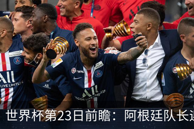 世界杯第23日前瞻：阿根廷队长迎历史之夜 卫冕冠军PK大黑马