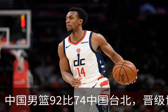 中国男篮92比74中国台北，晋级世预赛第二阶段