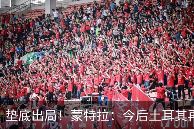 垫底出局！蒙特拉：今后土耳其再进世界杯绝对不用再等24年