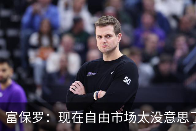 富保罗：现在自由市场太没意思了 想想老詹决定1给联盟带来了什么