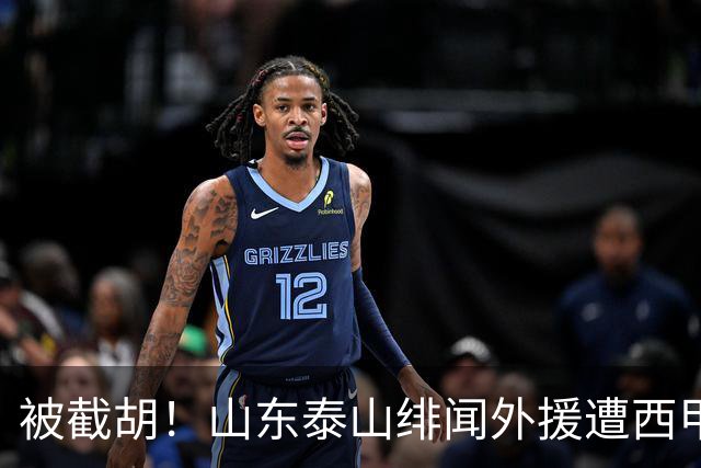 被截胡！山东泰山绯闻外援遭西甲豪门抢夺，夏窗换外援计划再度搁浅