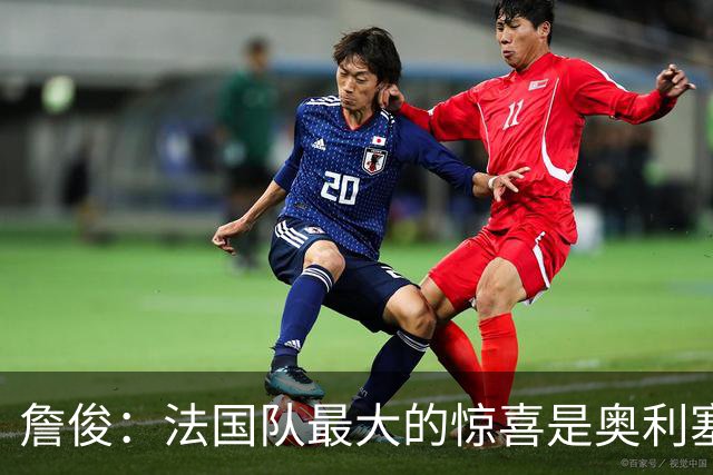 詹俊：法国队最大的惊喜是奥利塞，他完全有可能破贝利的助攻纪录