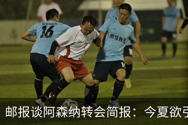 邮报谈阿森纳转会简报：今夏欲引援4至5人，巴尔科拉、罗杰斯在列