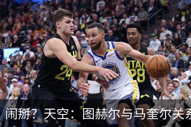 闹掰？天空：图赫尔与马奎尔关系远谈不上和睦，不认可后者发声明