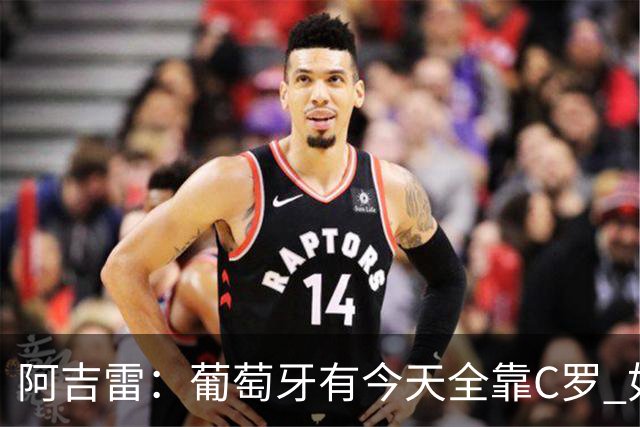 阿吉雷：葡萄牙有今天全靠C罗 如果球都传不到脚下，他能怎么办？