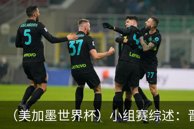 （美加墨世界杯）小组赛综述：晋级悬念留至最后一刻 亚洲军团后劲不足