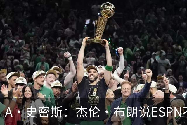 A·史密斯：杰伦·布朗说ESPN不道德&我是头号代表 触碰了我底线